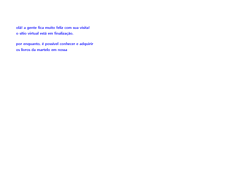  olá! a gente fica muito feliz com sua visita! o sítio virtual está em finalização. por enquanto, é possível conhecer e adquirir os livros da martelo em nossa 